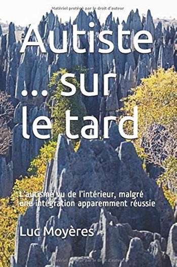 Autiste... sur le tard : l'autisme vu de l'intrieur, malgr une intgration apparemment russie - Luc Moyres