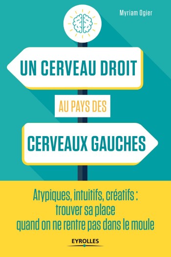 Un cerveau droit au pays des cerveaux gauches : atypiques, intuitifs, cratifs, trouver sa place quand on ne rentre pas dans le moule - Myriam Ogier