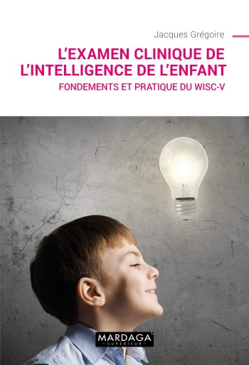 L'examen clinique de l'intelligence de l'enfant : fondements et pratique du WISC-V - Jacques Grgoire